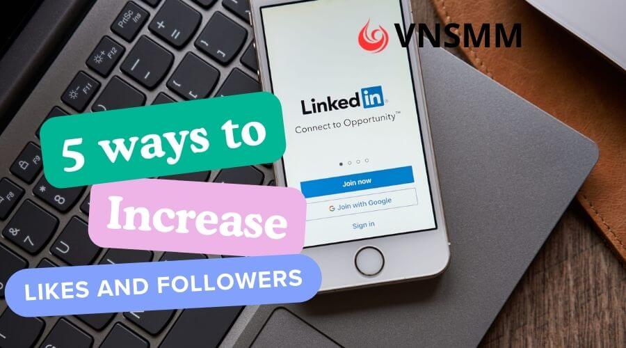 5 Ways to Increase Likes and Followers for the LinkedIn Platform.